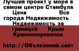 Лучший проект у моря в самом центре Стамбула. › Цена ­ 12 594 371 - Все города Недвижимость » Недвижимость за границей   . Крым,Красноперекопск